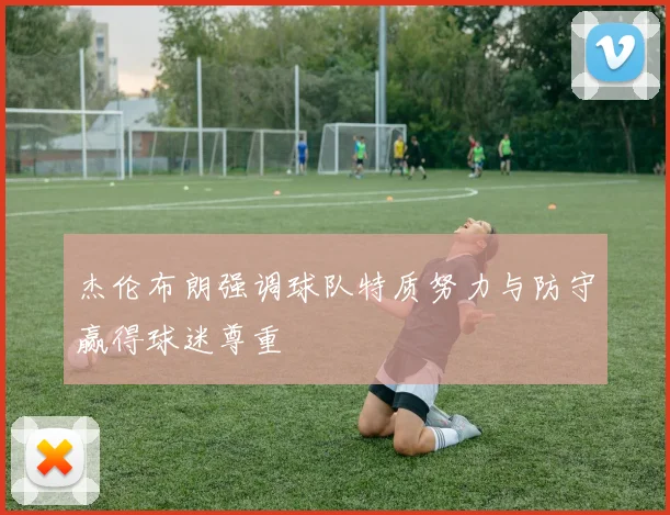 杰伦布朗强调球队特质努力与防守赢得球迷尊重