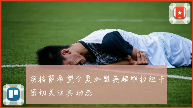 明格萨希望今夏加盟英超维拉纽卡密切关注其动态