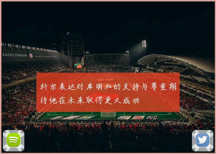 科尔表达对库明加的支持与尊重期待他在未来取得更大成功