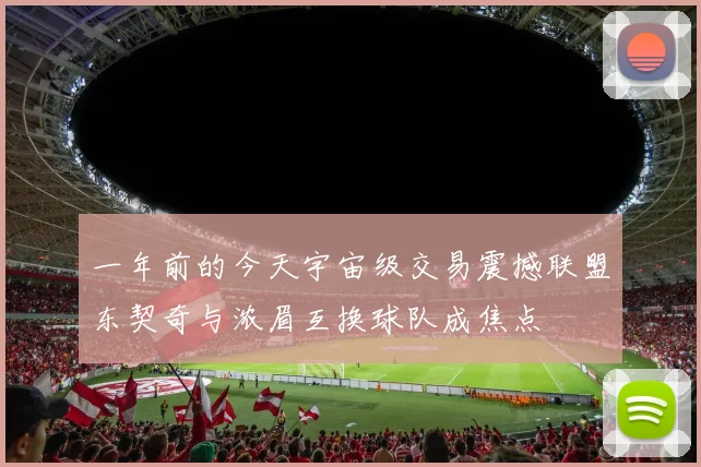 一年前的今天宇宙级交易震撼联盟东契奇与浓眉互换球队成焦点