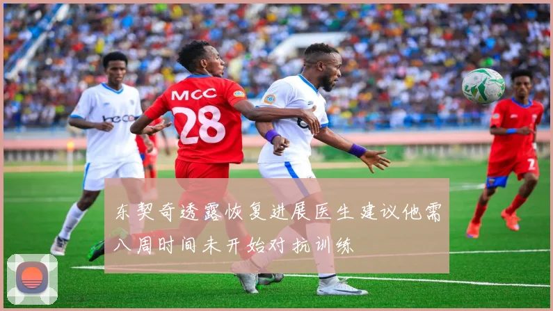 东契奇透露恢复进展医生建议他需八周时间未开始对抗训练