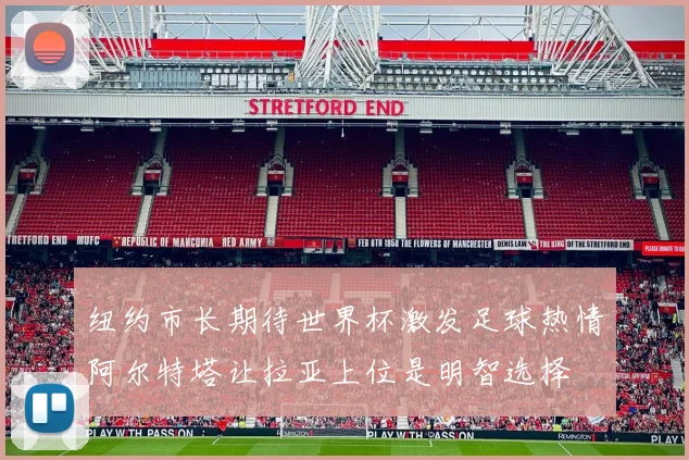 纽约市长期待世界杯激发足球热情阿尔特塔让拉亚上位是明智选择