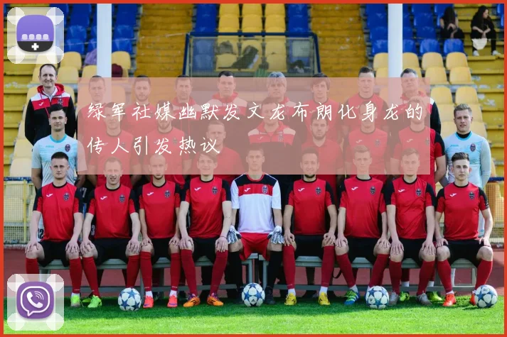 绿军社媒幽默发文龙布朗化身龙的传人引发热议