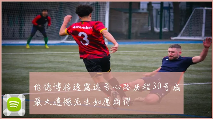 伦德博格透露选号心路历程30号成最大遗憾无法如愿购得