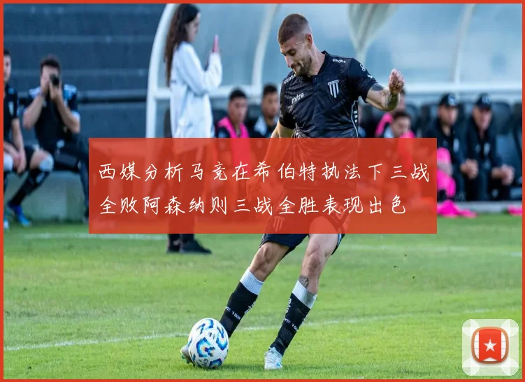 西媒分析马竞在希伯特执法下三战全败阿森纳则三战全胜表现出色