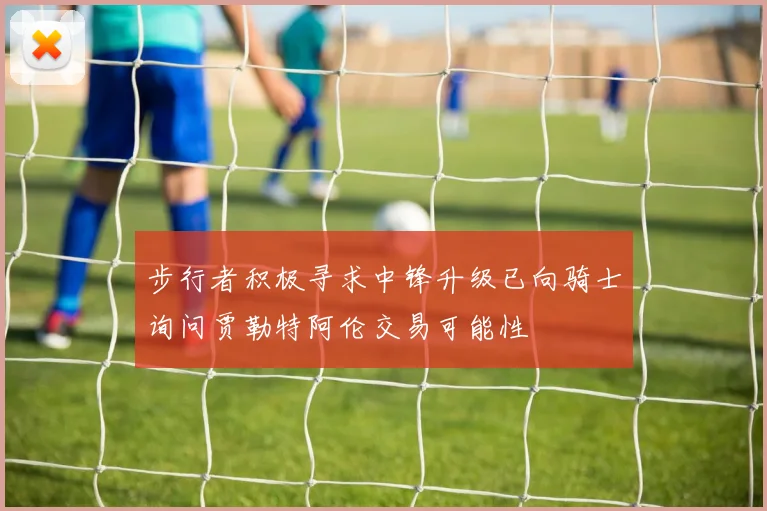 步行者积极寻求中锋升级已向骑士询问贾勒特阿伦交易可能性