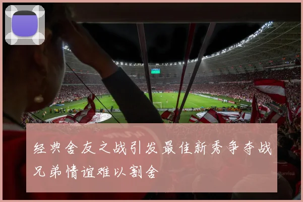 经典舍友之战引发最佳新秀争夺战兄弟情谊难以割舍